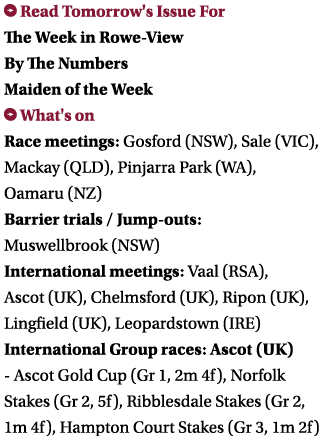 ￼ Read Tomorrow's Issue For The Week in Rowe View By The Numbers Maiden of the Week ￼ What's on Race meetings: Gosfor...