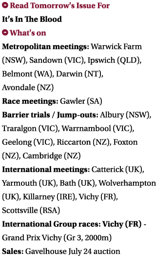 ￼ Read Tomorrow's Issue For It’s In The Blood ￼ What's on Metropolitan meetings: Warwick Farm (NSW), Sandown (VIC), I...