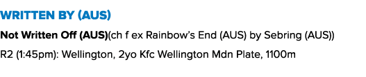 Written By (AUS) Not Written Off (AUS)(ch f ex Rainbow’s End (AUS) by Sebring (AUS)) R2 (1:45pm): Wellington, 2yo Kfc...