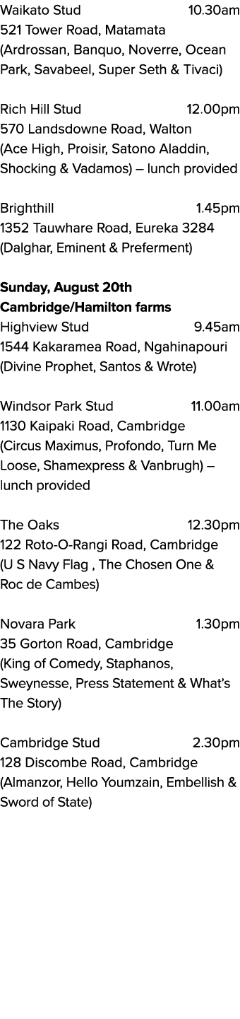 Waikato Stud 10.30am 521 Tower Road, Matamata (Ardrossan, Banquo, Noverre, Ocean Park, Savabeel, Super Seth & Tivaci)...