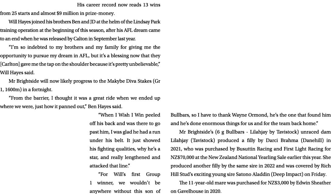 His career record now reads 13 wins from 25 starts and almost $9 million in prize money. Will Hayes joined his brothe...