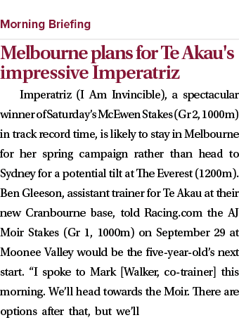  ￼ Melbourne plans for Te Akau's impressive Imperatriz Imperatriz (I Am Invincible), a spectacular winner of Saturday...