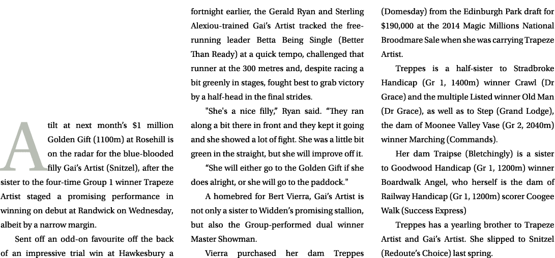  A tilt at next month’s $1 million Golden Gift (1100m) at Rosehill is on the radar for the blue blooded filly Gai’s A...