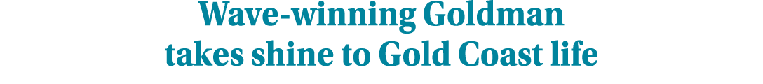 Wave winning Goldman takes shine to Gold Coast life