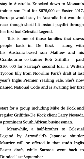 stay in Australia. Knocked down to Messara’s trainer son Paul for $675,000 at Easter 2017, Sarraqa would stay in Aust...