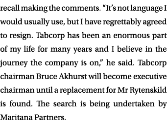 recall making the comments. “It’s not language I would usually use, but I have regrettably agreed to resign. Tabcorp ...