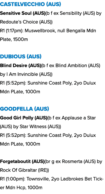 Castelvecchio (AUS) Sensitive Soul (AUS)(b f ex Sensibility (AUS) by Redoute’s Choice (AUS)) R1 (1:17pm): Muswellbroo...