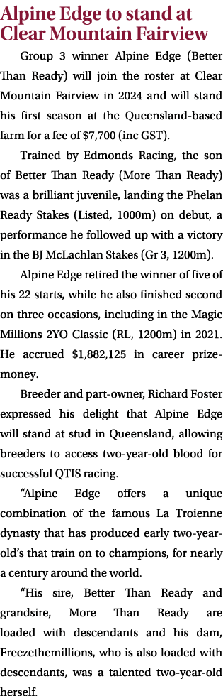 Alpine Edge to stand at Clear Mountain Fairview Group 3 winner Alpine Edge (Better Than Ready) will join the roster a...