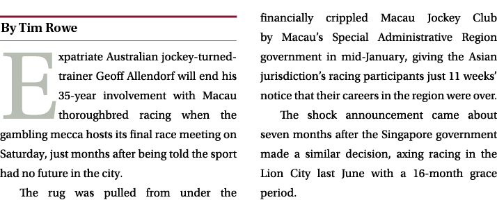 ￼ Expatriate Australian jockey turned trainer Geoff Allendorf will end his 35 year involvement with Macau thoroughbre...