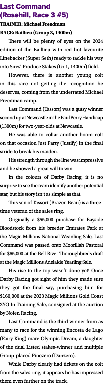 Last Command (Rosehill, Race 3 #5) TRAINER: Michael Freedman RACE: Baillieu (Group 3, 1400m) There will be plenty of ...