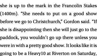 she is up to the mark in the Francolin Stakes (1400m). “She needs to put on a good show before we go to Christchurch,...