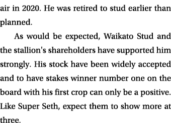 air in 2020. He was retired to stud earlier than planned. As would be expected, Waikato Stud and the stallion's share...