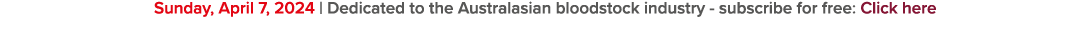 Sunday, April 7, 2024 | Dedicated to the Australasian bloodstock industry subscribe for free: Click here