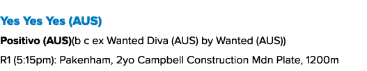 Yes Yes Yes (AUS) Positivo (AUS)(b c ex Wanted Diva (AUS) by Wanted (AUS)) R1 (5:15pm): Pakenham, 2yo Campbell Constr...