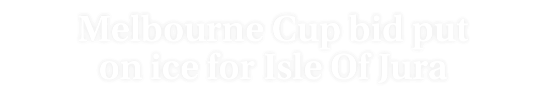 Melbourne Cup bid put on ice for Isle Of Jura