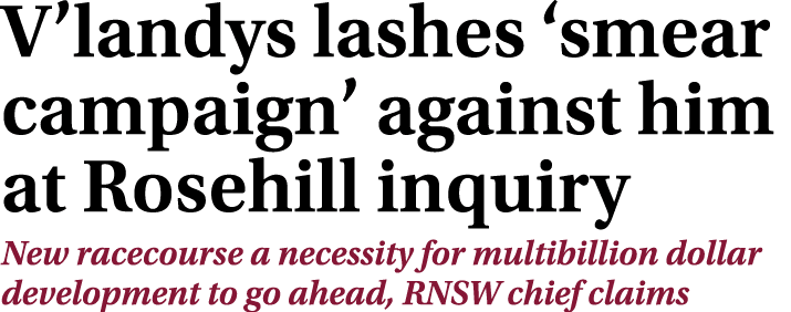 V’landys lashes ‘smear campaign’ against him at Rosehill inquiry New racecourse a necessity for multibillion dollar d...