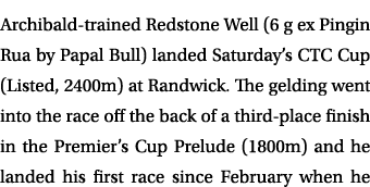 Archibald trained Redstone Well (6 g ex Pingin Rua by Papal Bull) landed Saturday’s CTC Cup (Listed, 2400m) at Randwi...