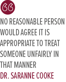 no reasonable person would agree it is appropriate to treat someone unfairly in that manner Dr. Saranne Cook