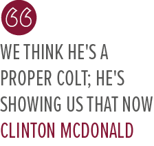 We think he's a proper colt; he's showing us that now Clinton McDonal