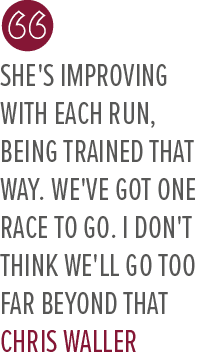 She's improving with each run, being trained that way. We've got one race to go. I don't think we'll go too far beyon...