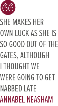 She makes her own luck as she is so good out of the gates, although I thought we were going to get nabbed late Annabe...