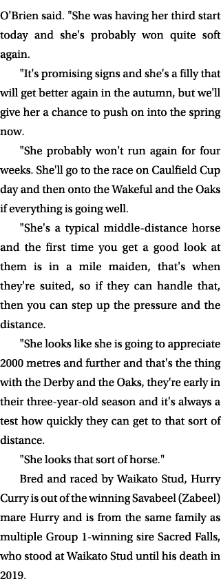 O'Brien said. \“She was having her third start today and she's probably won quite soft again. \"It's promising signs ...
