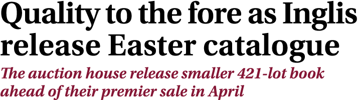 Quality to the fore as Inglis release Easter catalogue The auction house release smaller 421 lot book ahead of their ...