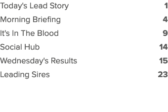 Today's Lead Story 1 Morning Briefing 4 It's In The Blood 9 Social Hub 14 Wednesday's Results 15 Leading Sires 23