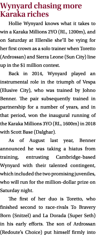 Wynyard chasing more Karaka riches Hollie Wynyard knows what it takes to win a Karaka Millions 2YO (RL, 1200m), and o...