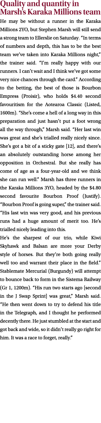 Quality and quantity in Marsh’s Karaka Millions team He may be without a runner in the Karaka Millions 2YO, but Steph...