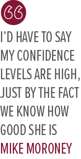 I’d have to say my confidence levels are high, just by the fact we know how good she is Mike Morone