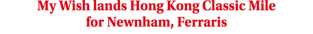 My Wish lands Hong Kong Classic Mile for Newnham, Ferraris