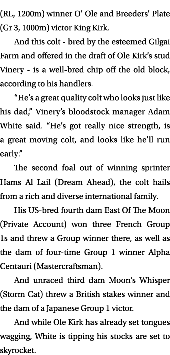 (RL, 1200m) winner O’ Ole and Breeders’ Plate (Gr 3, 1000m) victor King Kirk. And this colt bred by the esteemed Gilg...