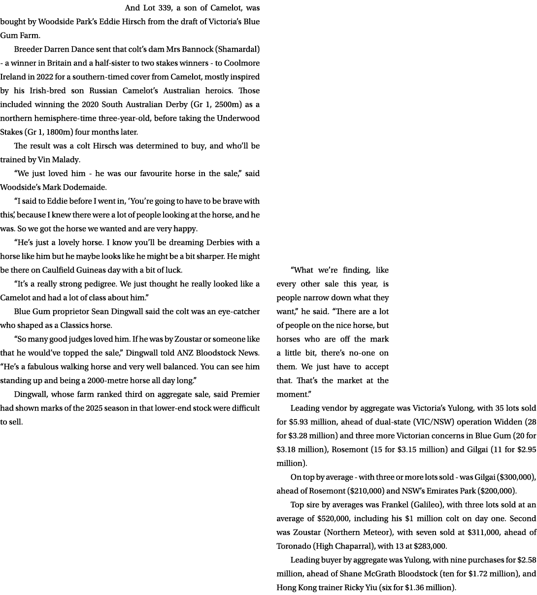 And Lot 339, a son of Camelot, was bought by Woodside Park’s Eddie Hirsch from the draft of Victoria’s Blue Gum Farm....