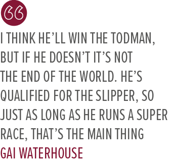 I think he’ll win the Todman, but if he doesn’t it’s not the end of the world. He’s qualified for the Slipper, so jus...