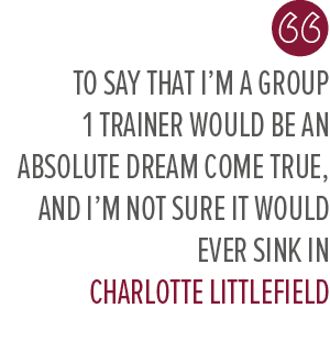 To say that I’m a Group 1 trainer would be an absolute dream come true, and I’m not sure it would ever sink in Charlo...