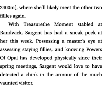 2400m), where she’ll likely meet the other two fillies again. With Treasurethe Moment stabled at Randwick, Sargent ha...