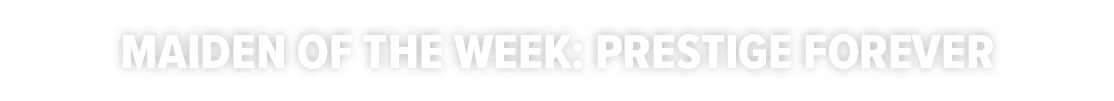 Maiden Of The Week: Prestige Forever