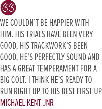 We couldn’t be happier with him. His trials have been very good, his trackwork’s been good, he’s perfectly sound and ...