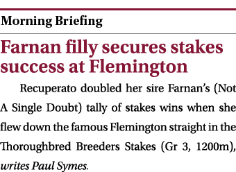  ￼ Farnan filly secures stakes success at Flemington Recuperato doubled her sire Farnan’s (Not A Single Doubt) tally ...