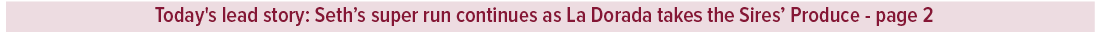 Today's lead story: Seth’s super run continues as La Dorada takes the Sires’ Produce page 