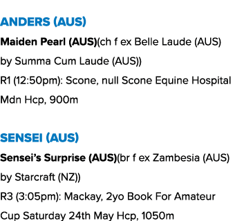 Anders (AUS) Maiden Pearl (AUS)(ch f ex Belle Laude (AUS) by Summa Cum Laude (AUS)) R1 (12:50pm): Scone, null Scone E...