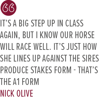 It’s a big step up in class again, but I know our horse will race well. It’s just how she lines up against the Sires ...
