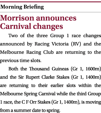  ￼ Morrison announces Carnival changes Two of the three Group 1 race changes announced by Racing Victoria (RV) and th...