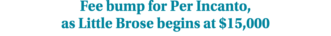 Fee bump for Per Incanto, as Little Brose begins at $15,000