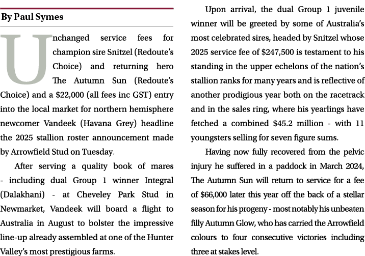 ￼ Unchanged service fees for champion sire Snitzel (Redoute’s Choice) and returning hero The Autumn Sun (Redoute’s Ch...