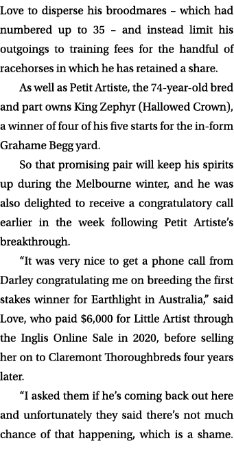 Love to disperse his broodmares – which had numbered up to 35 – and instead limit his outgoings to training fees for ...