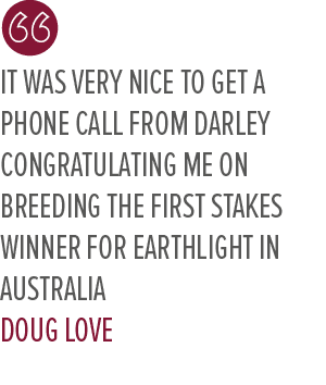 It was very nice to get a phone call from Darley congratulating me on breeding the first stakes winner for Earthlight...