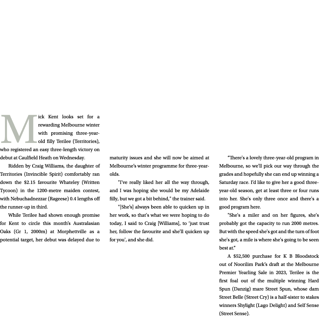  Mick Kent looks set for a rewarding Melbourne winter with promising three year old filly Terilee (Territories), who ...