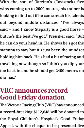 With the son of Tarzino's (Tavistock) five wins coming up to 2000 metres, his trainer is looking to find out if he ca...